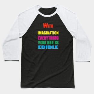 With Imagination Everything You see is edible Baseball T-Shirt